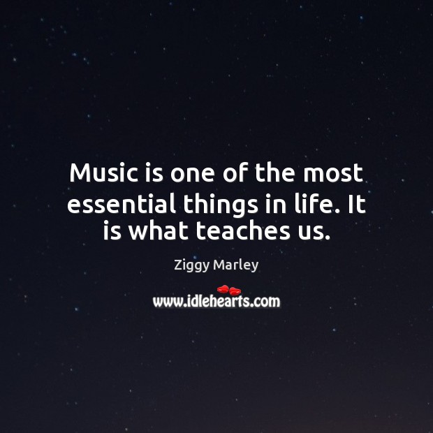 Music is one of the most essential things in life. It is what teaches us. Ziggy Marley Picture Quote