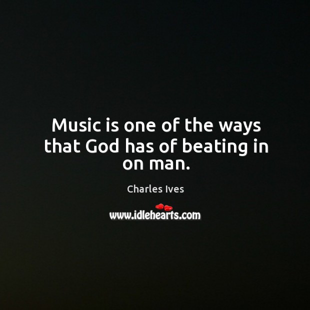 Music is one of the ways that God has of beating in on man. Charles Ives Picture Quote