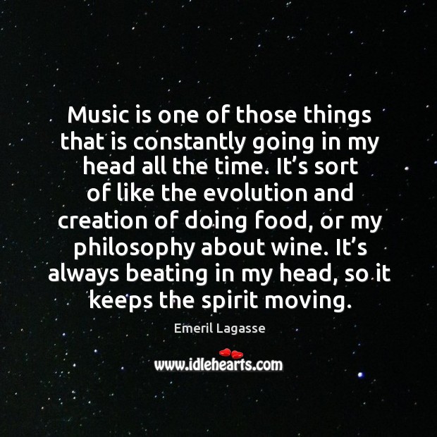 Music is one of those things that is constantly going in my head all the time. Emeril Lagasse Picture Quote