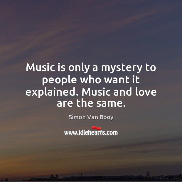 Music is only a mystery to people who want it explained. Music and love are the same. Simon Van Booy Picture Quote