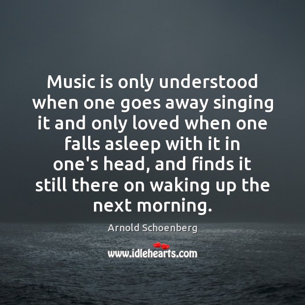 Music is only understood when one goes away singing it and only Arnold Schoenberg Picture Quote