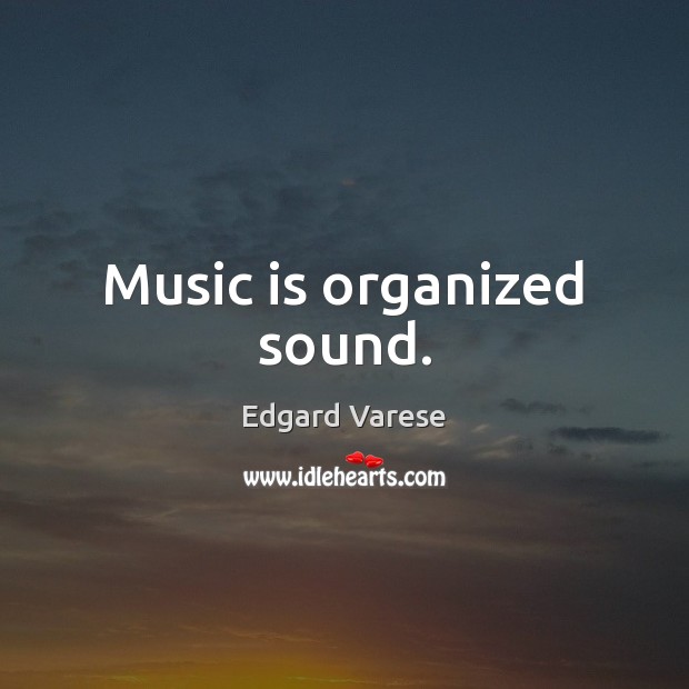 Music is organized sound. Edgard Varese Picture Quote