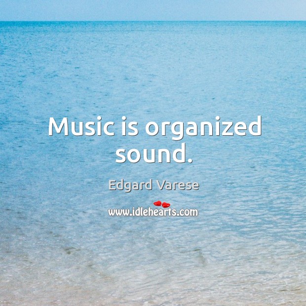 Music is organized sound. Edgard Varese Picture Quote