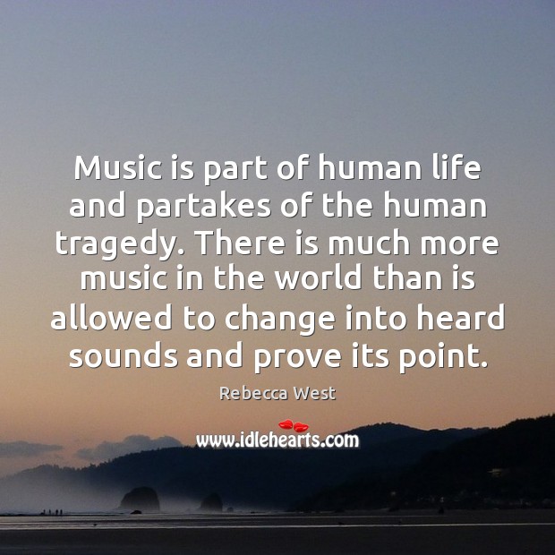 Music is part of human life and partakes of the human tragedy. 