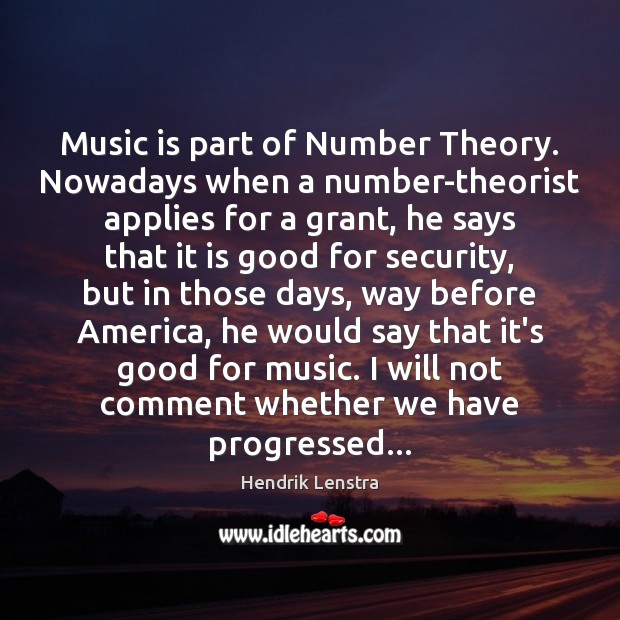 Music is part of Number Theory. Nowadays when a number-theorist applies for Hendrik Lenstra Picture Quote