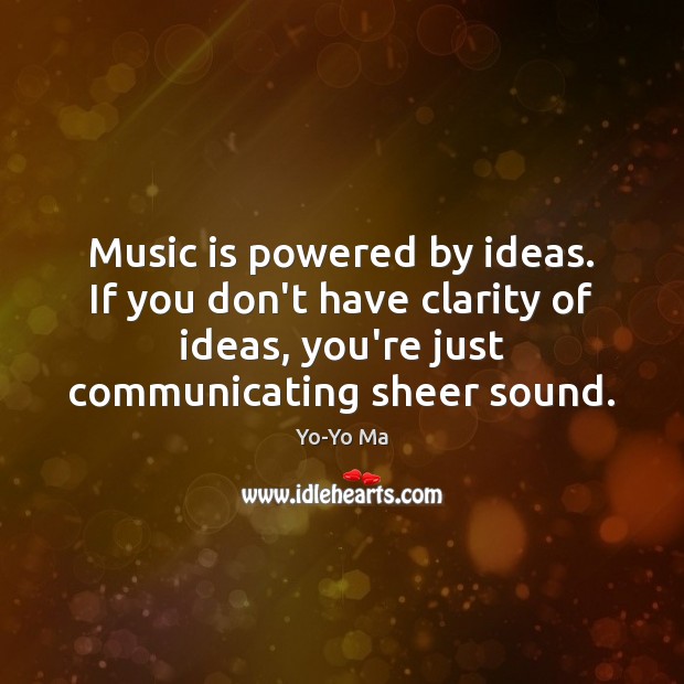 Music is powered by ideas. If you don’t have clarity of ideas, Yo-Yo Ma Picture Quote