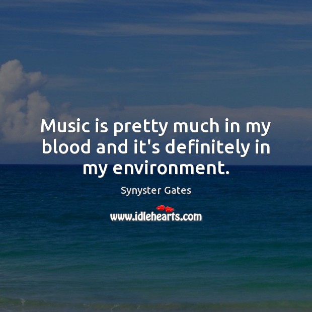 Music is pretty much in my blood and it’s definitely in my environment. Environment Quotes Image