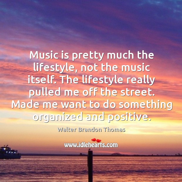 Music is pretty much the lifestyle, not the music itself. Walter Brandon Thomas Picture Quote