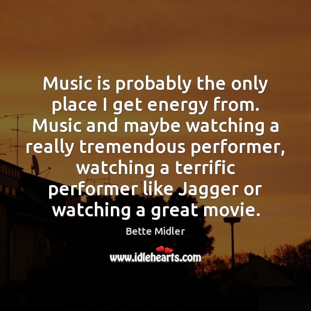 Music is probably the only place I get energy from. Music and Bette Midler Picture Quote