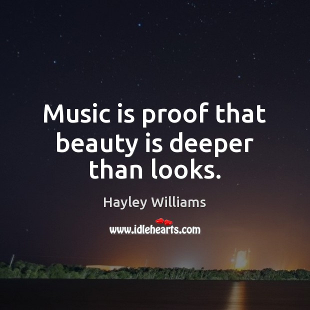 Music is proof that beauty is deeper than looks. Hayley Williams Picture Quote
