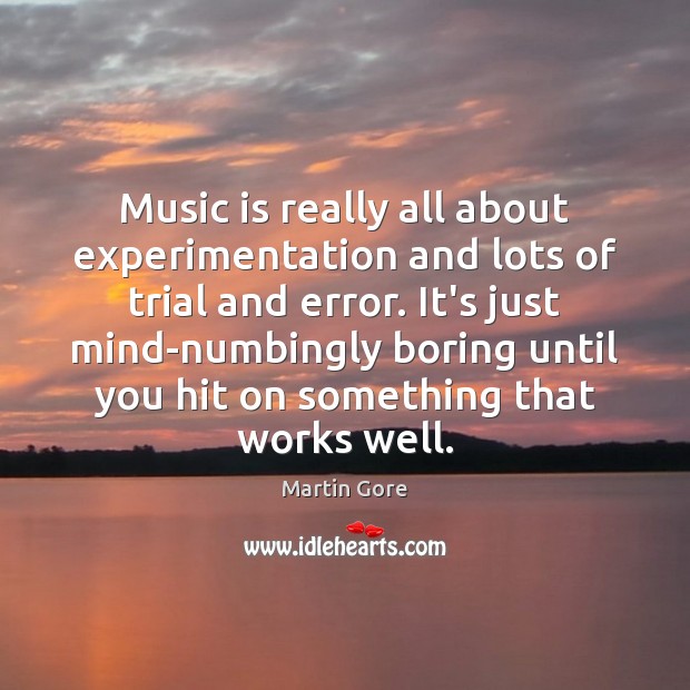 Music is really all about experimentation and lots of trial and error. Martin Gore Picture Quote