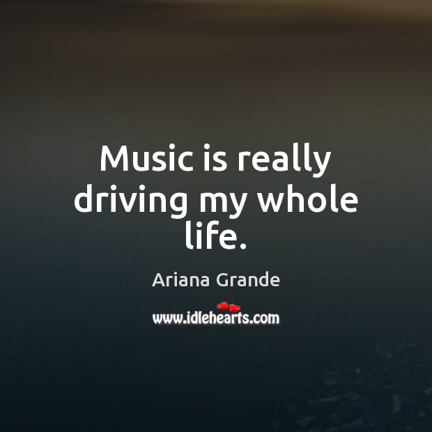 Music is really driving my whole life. Driving Quotes Image