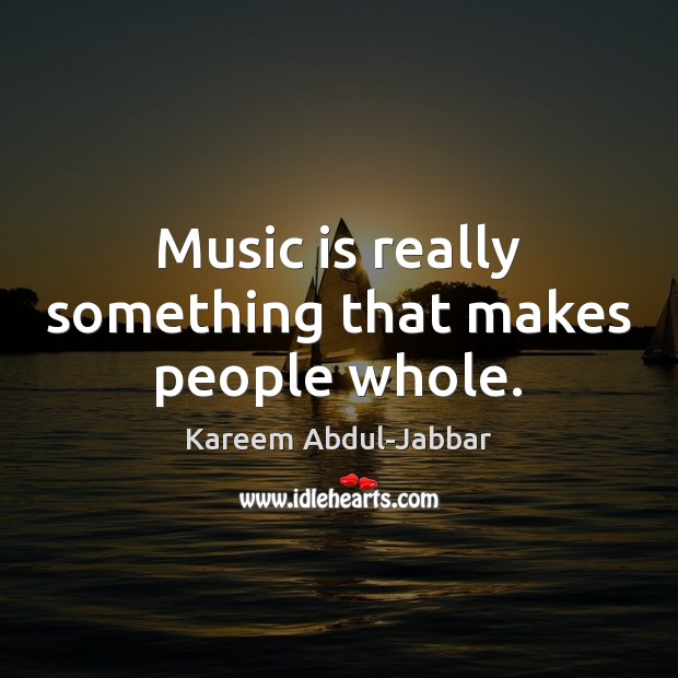 Music is really something that makes people whole. Kareem Abdul-Jabbar Picture Quote