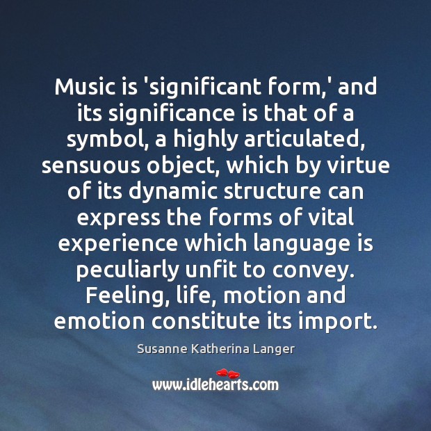Music is ‘significant form,’ and its significance is that of a Susanne Katherina Langer Picture Quote