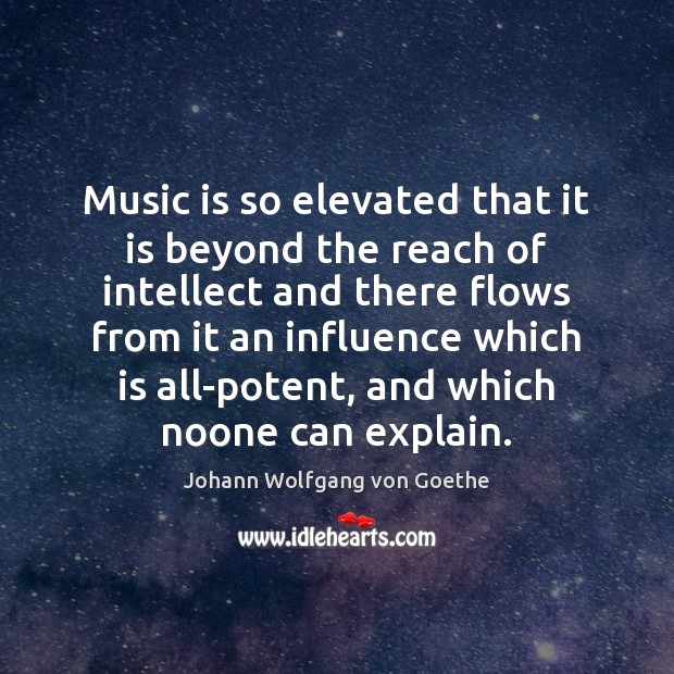 Music is so elevated that it is beyond the reach of intellect Johann Wolfgang von Goethe Picture Quote