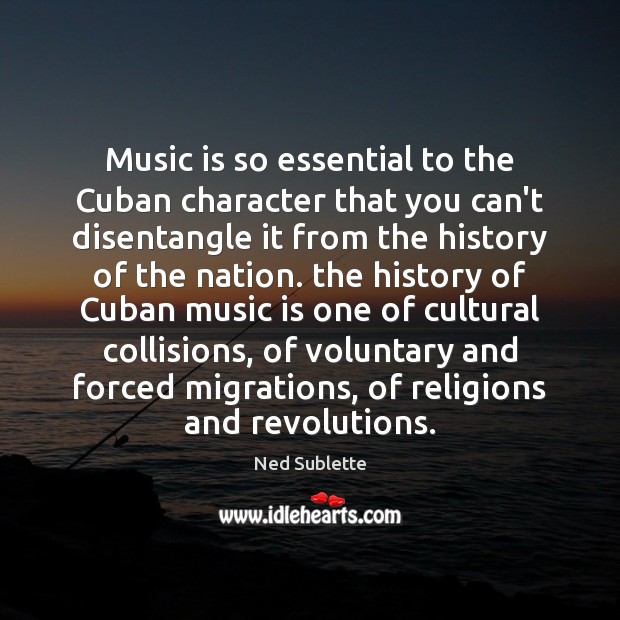 Music is so essential to the Cuban character that you can’t disentangle Ned Sublette Picture Quote