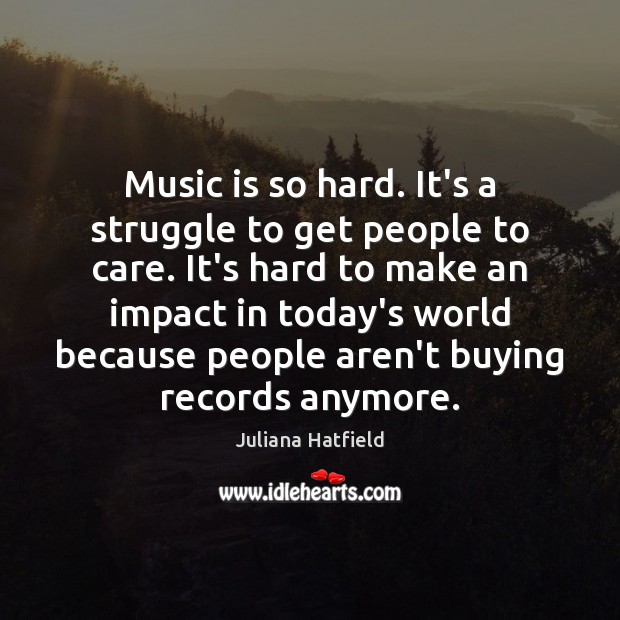 Music is so hard. It’s a struggle to get people to care. Juliana Hatfield Picture Quote