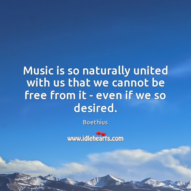 Music is so naturally united with us that we cannot be free Boethius Picture Quote