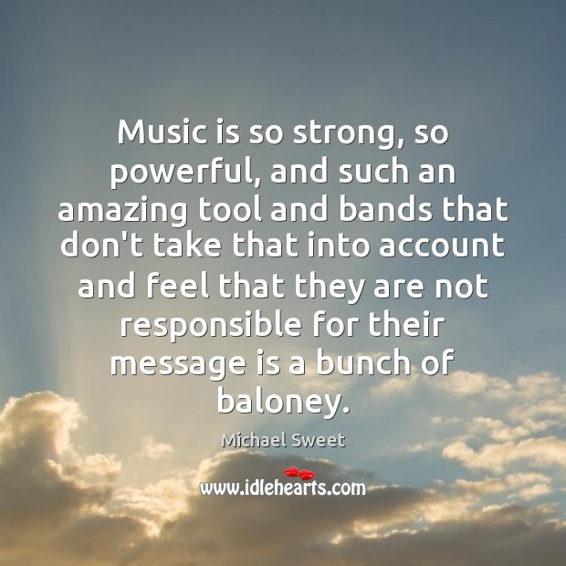 Music is so strong, so powerful, and such an amazing tool and Michael Sweet Picture Quote