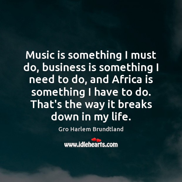 Music is something I must do, business is something I need to Gro Harlem Brundtland Picture Quote