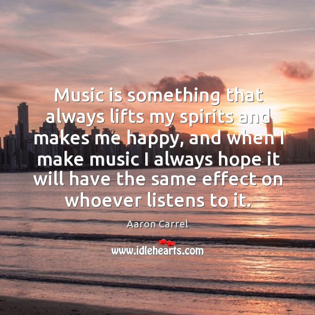 Music is something that always lifts my spirits and makes me happy Aaron Carrel Picture Quote
