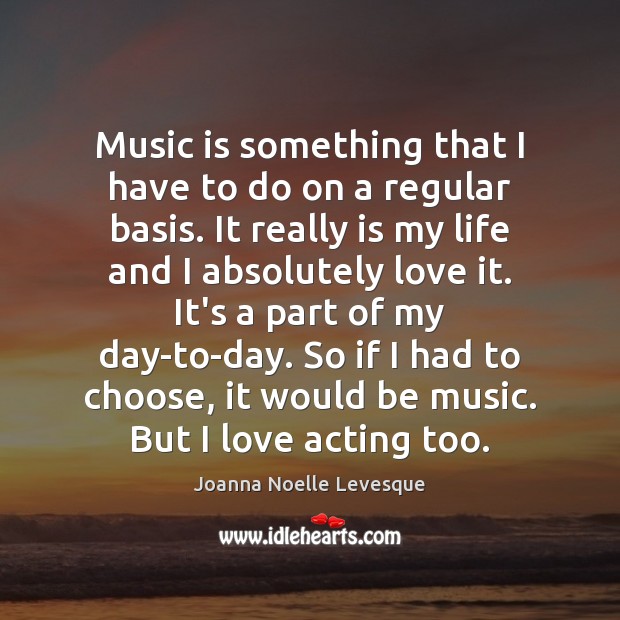 Music is something that I have to do on a regular basis. Joanna Noelle Levesque Picture Quote