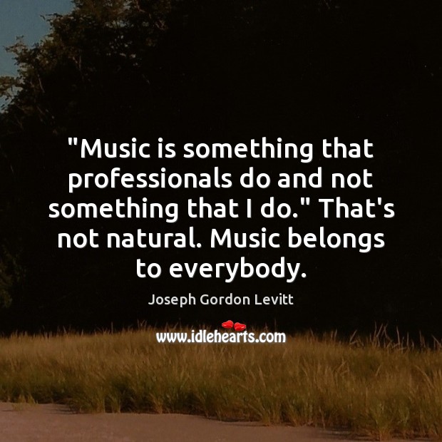 “Music is something that professionals do and not something that I do.” Image