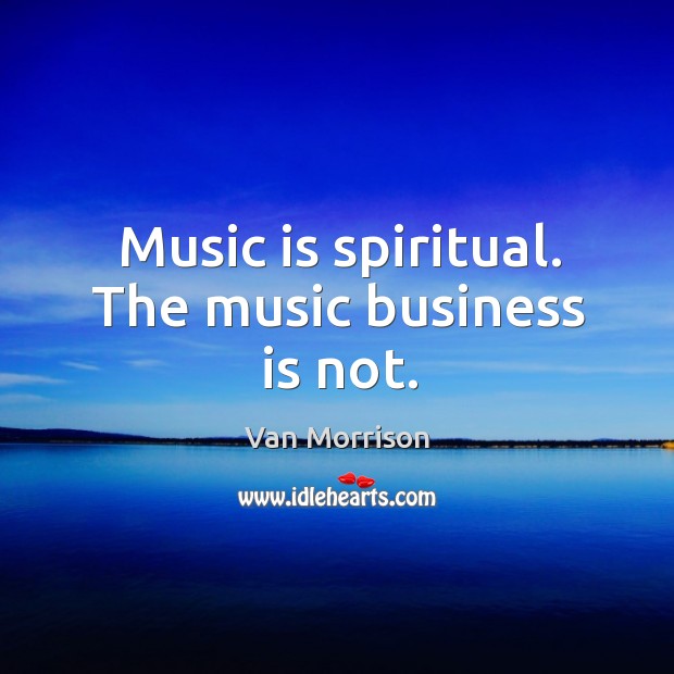 Music is spiritual. The music business is not. Business Quotes Image