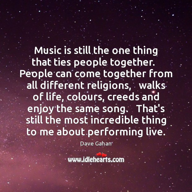 Music is still the one thing that ties people together.   People can Dave Gahan Picture Quote