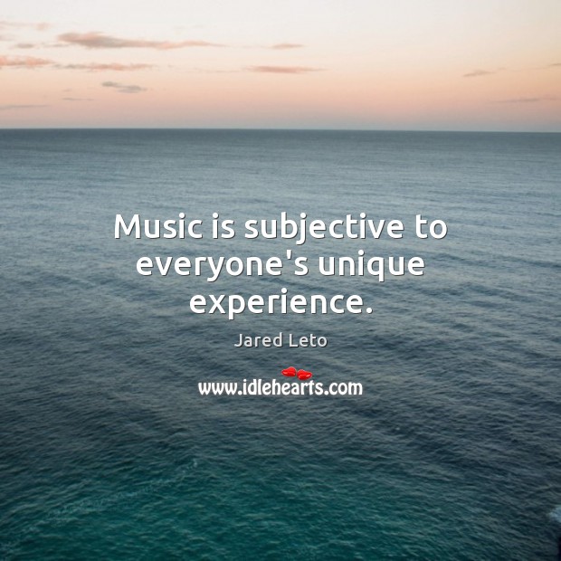 Music is subjective to everyone’s unique experience. Jared Leto Picture Quote