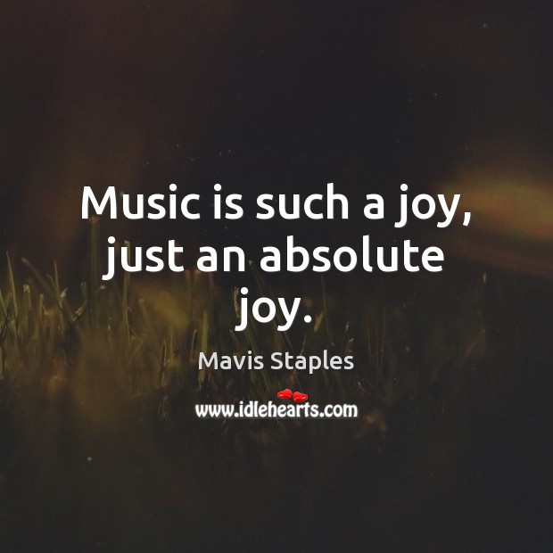 Music is such a joy, just an absolute joy. Mavis Staples Picture Quote