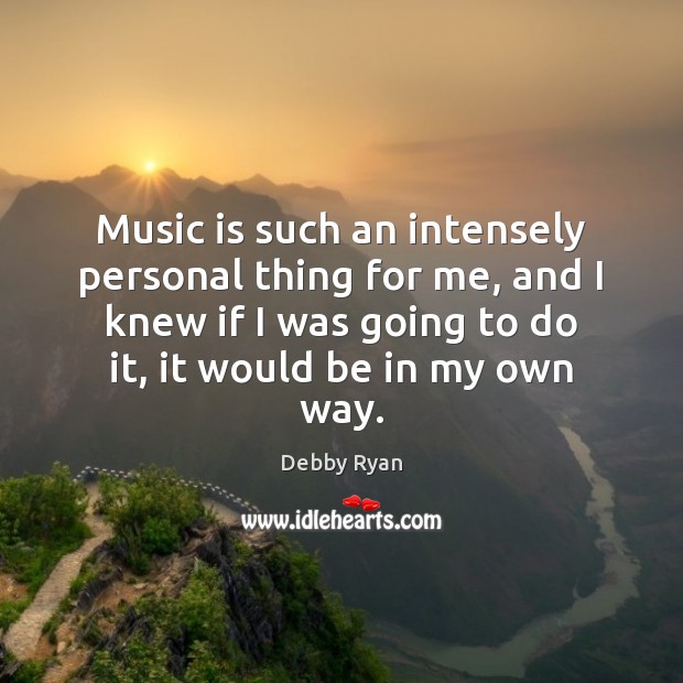 Music is such an intensely personal thing for me, and I knew Debby Ryan Picture Quote