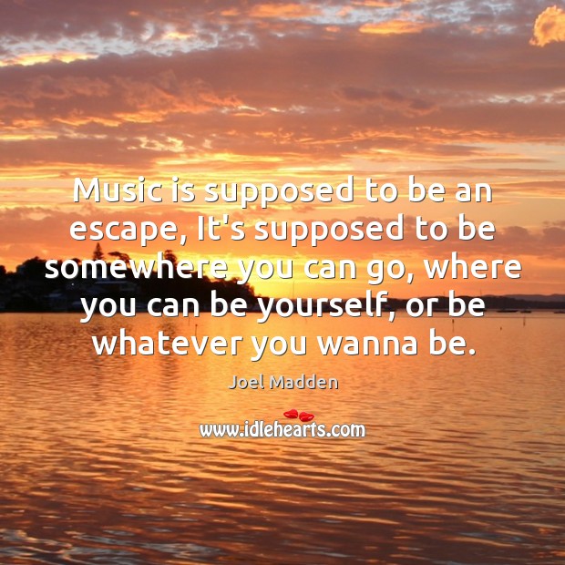 Music is supposed to be an escape, It’s supposed to be somewhere Joel Madden Picture Quote