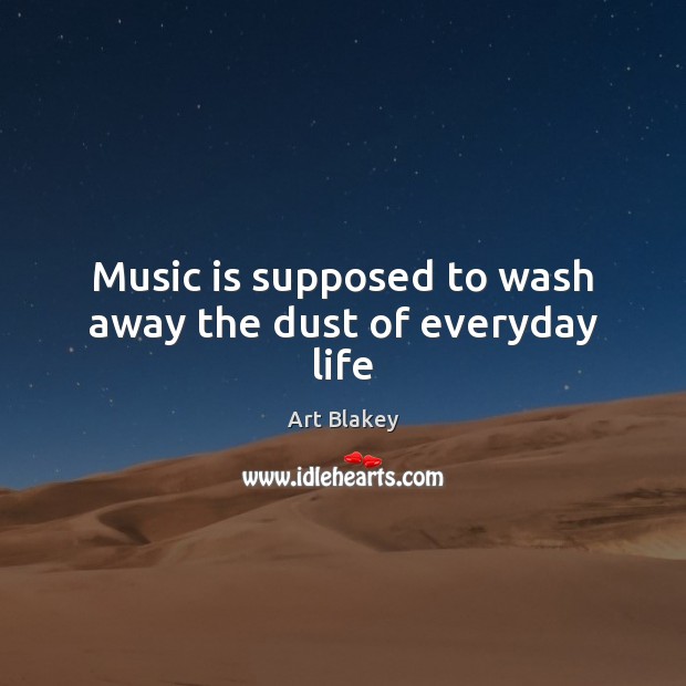 Music is supposed to wash away the dust of everyday life Art Blakey Picture Quote