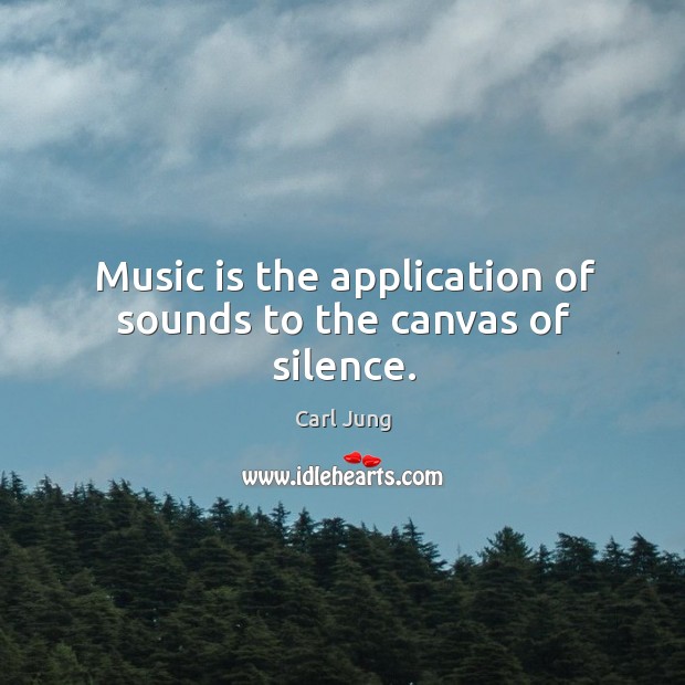 Music is the application of sounds to the canvas of silence. Carl Jung Picture Quote