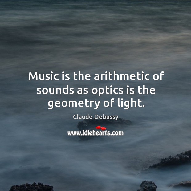 Music is the arithmetic of sounds as optics is the geometry of light. Claude Debussy Picture Quote