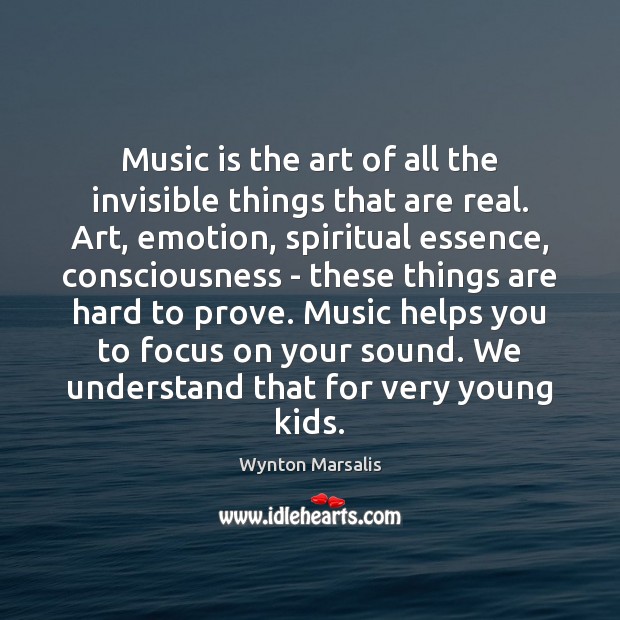 Music is the art of all the invisible things that are real. Wynton Marsalis Picture Quote