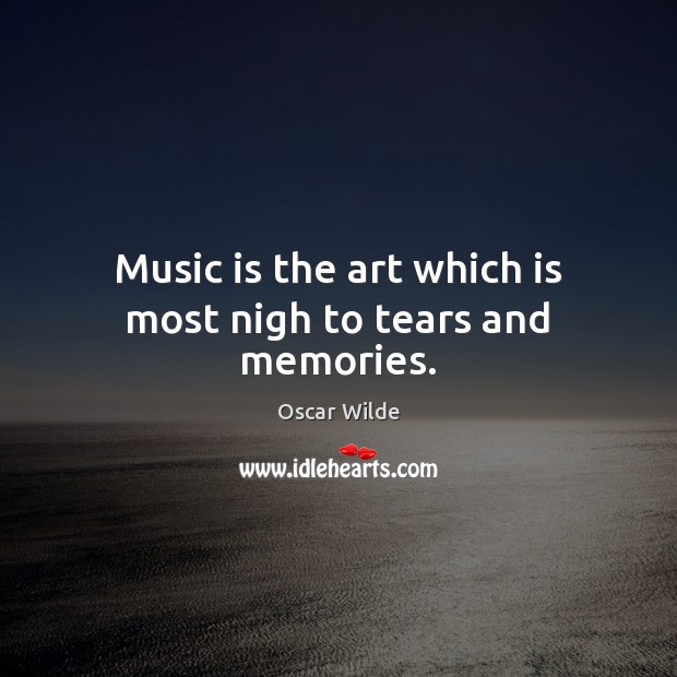 Music is the art which is most nigh to tears and memories. Oscar Wilde Picture Quote