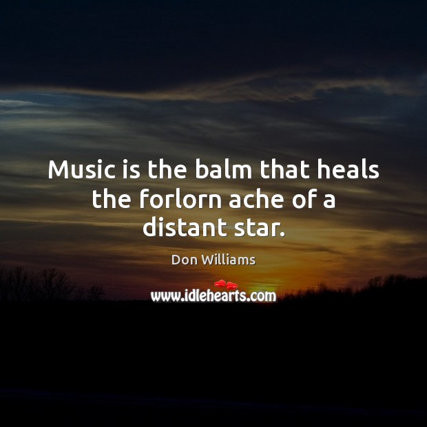 Music is the balm that heals the forlorn ache of a distant star. Don Williams Picture Quote