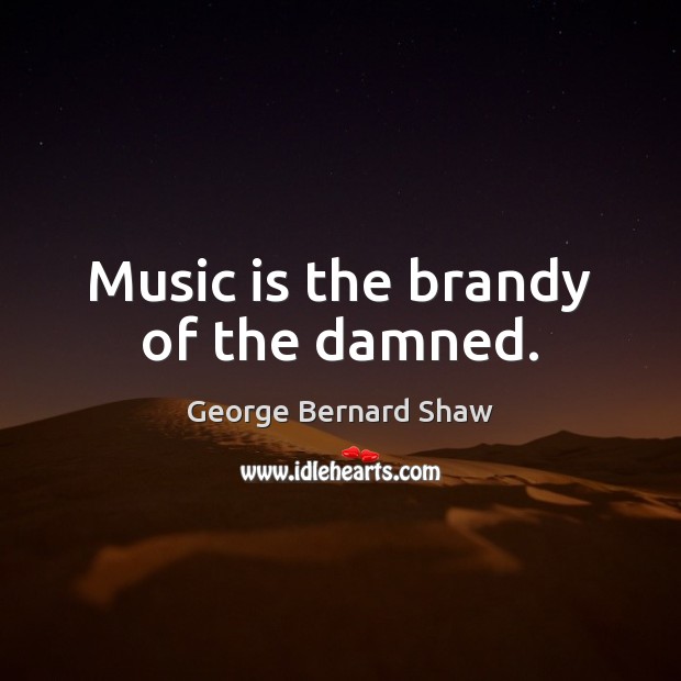 Music is the brandy of the damned. George Bernard Shaw Picture Quote