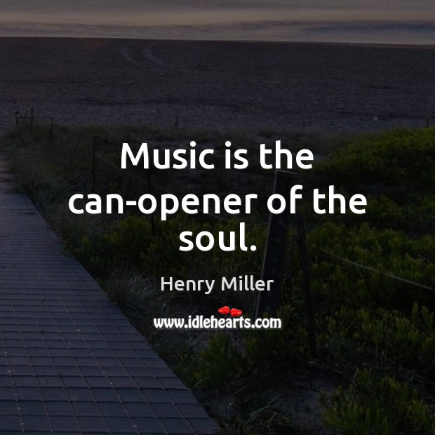 Music is the can-opener of the soul. Image