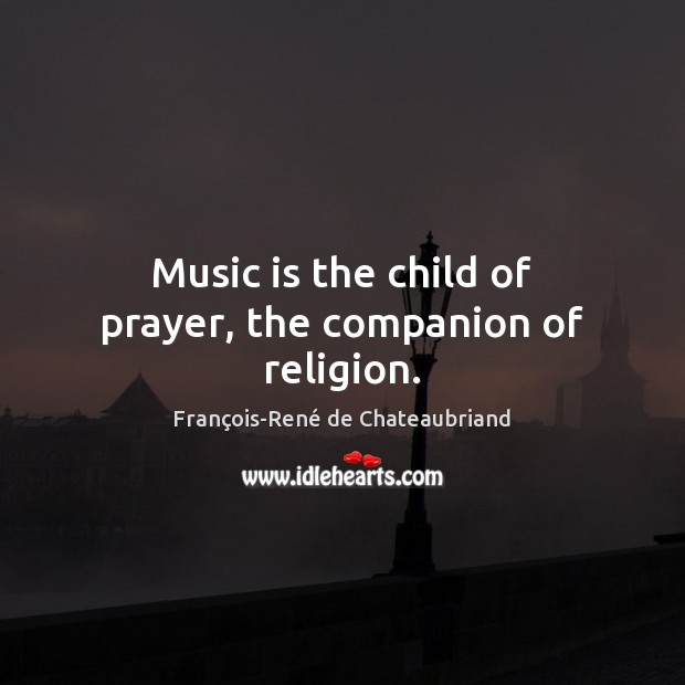 Music is the child of prayer, the companion of religion. François-René de Chateaubriand Picture Quote