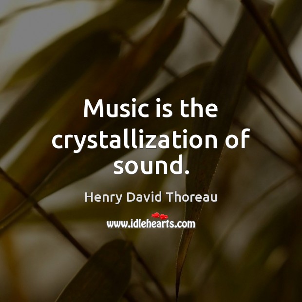 Music is the crystallization of sound. Henry David Thoreau Picture Quote
