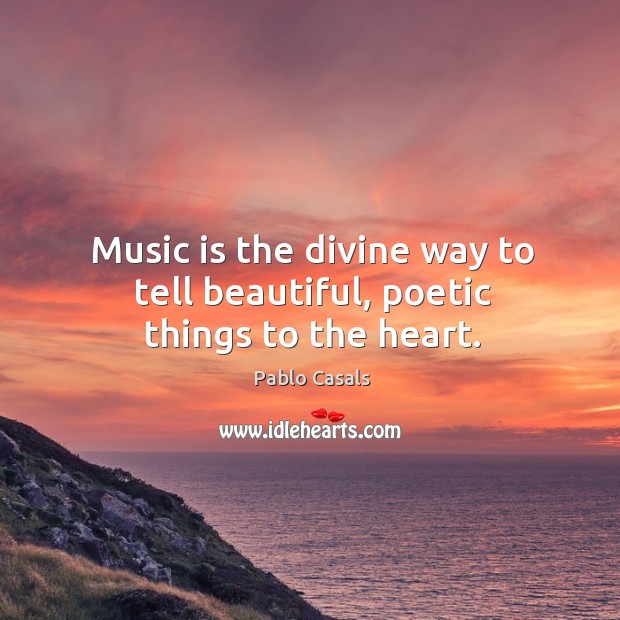 Music is the divine way to tell beautiful, poetic things to the heart. Pablo Casals Picture Quote