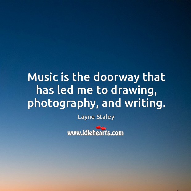 Music is the doorway that has led me to drawing, photography, and writing. Layne Staley Picture Quote