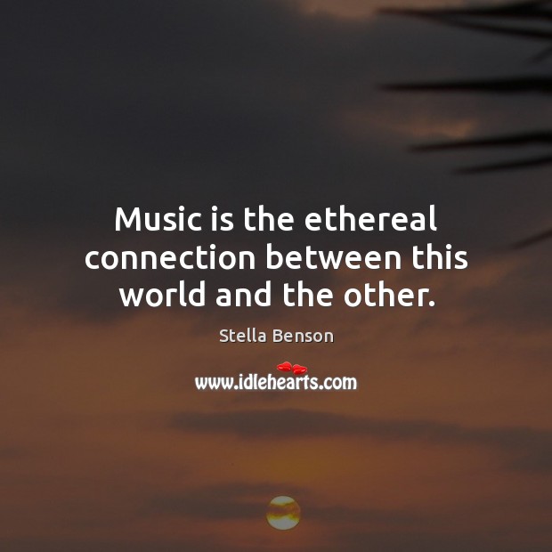 Music is the ethereal connection between this world and the other. Stella Benson Picture Quote