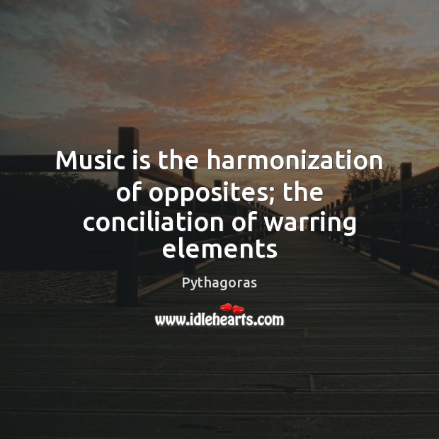 Music is the harmonization of opposites; the conciliation of warring elements Pythagoras Picture Quote