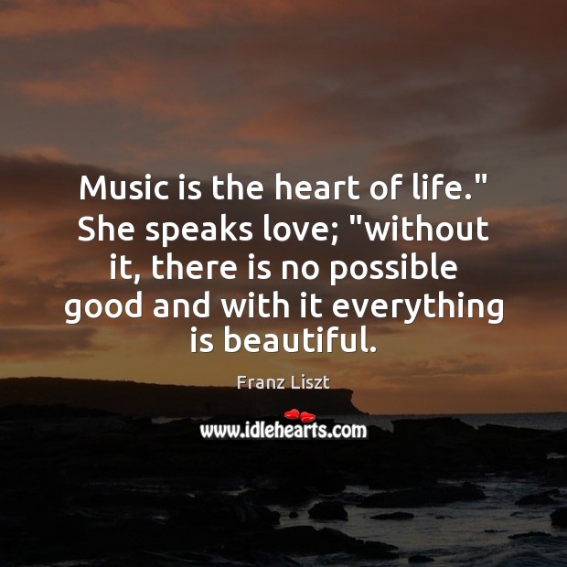 Music is the heart of life.” She speaks love; “without it, there Franz Liszt Picture Quote
