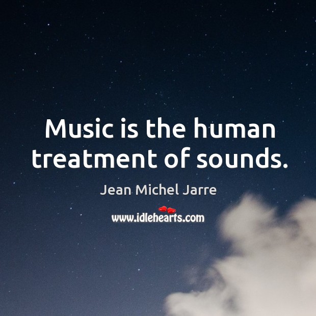 Music is the human treatment of sounds. Jean Michel Jarre Picture Quote