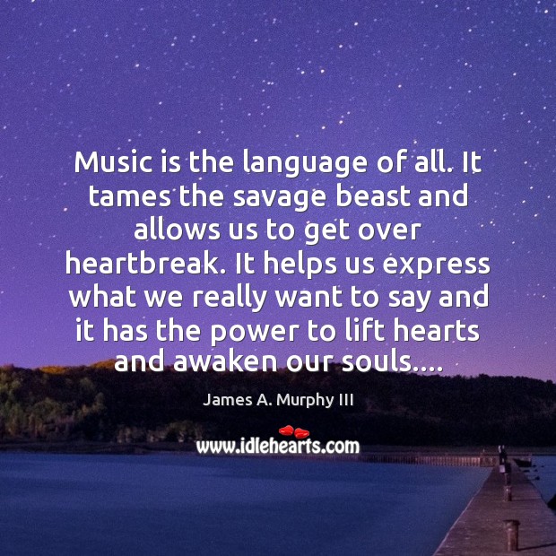 Music is the language of all. It tames the savage beast and James A. Murphy III Picture Quote